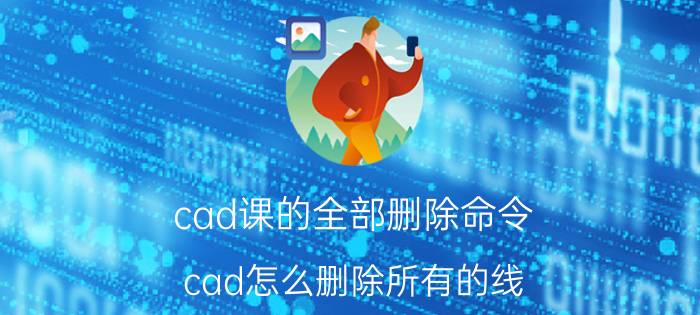 cad课的全部删除命令 cad怎么删除所有的线？